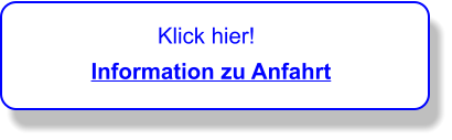 Klick hier!          Information zu Anfahrt